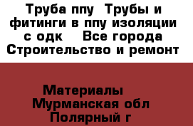 Труба ппу. Трубы и фитинги в ппу изоляции с одк. - Все города Строительство и ремонт » Материалы   . Мурманская обл.,Полярный г.